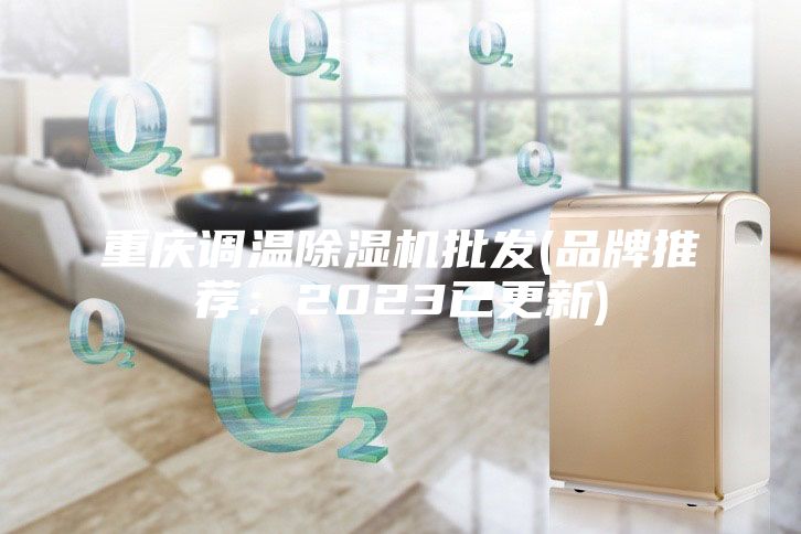 重慶調(diào)溫除濕機批發(fā)(品牌推薦：2023已更新)