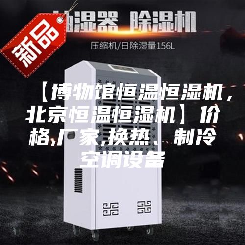 【博物館恒溫恒濕機，北京恒溫恒濕機】價格,廠家,換熱、制冷空調(diào)設備