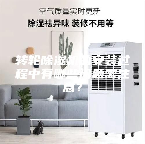 轉輪除濕機的安裝過程中有哪些問題需注意？