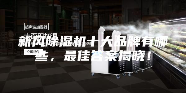 新風(fēng)除濕機十大品牌有哪些，最佳答案揭曉！
