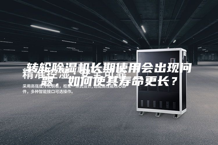 轉輪除濕機長期使用會出現問題，如何使其壽命更長？