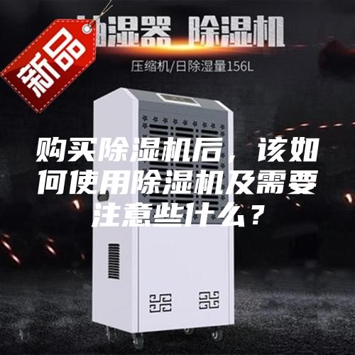 購(gòu)買除濕機(jī)后，該如何使用除濕機(jī)及需要注意些什么？