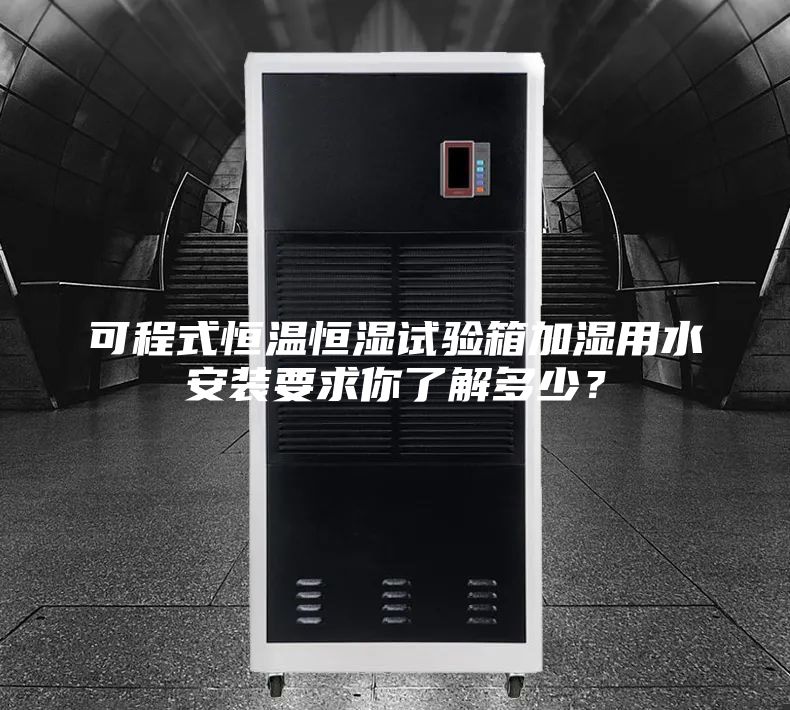 可程式恒溫恒濕試驗(yàn)箱加濕用水安裝要求你了解多少？