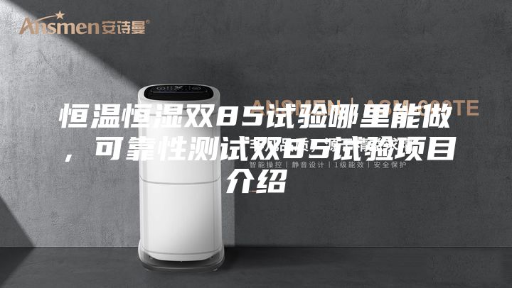 恒溫恒濕雙85試驗哪里能做，可靠性測試雙85試驗項目介紹