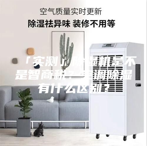 「實測」除濕機是不是智商稅？空調除濕有什么區別？