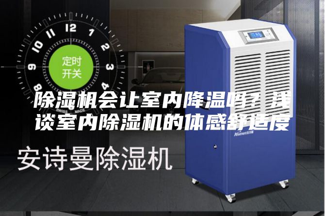 除濕機(jī)會(huì)讓室內(nèi)降溫嗎?淺談室內(nèi)除濕機(jī)的體感舒適度