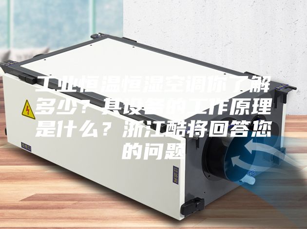 工業(yè)恒溫恒濕空調(diào)你了解多少？其設(shè)備的工作原理是什么？浙江酷將回答您的問題