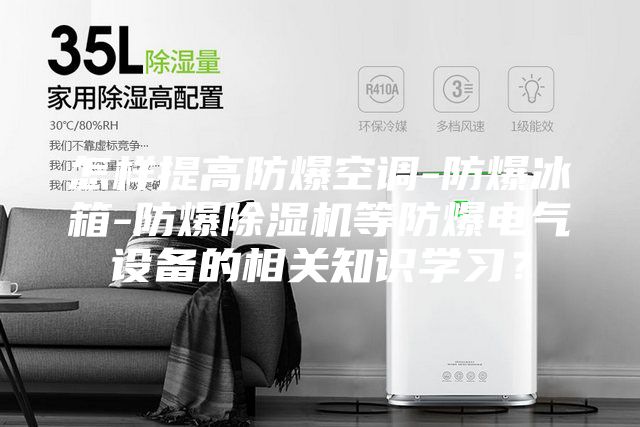 怎樣提高防爆空調-防爆冰箱-防爆除濕機等防爆電氣設備的相關知識學習？
