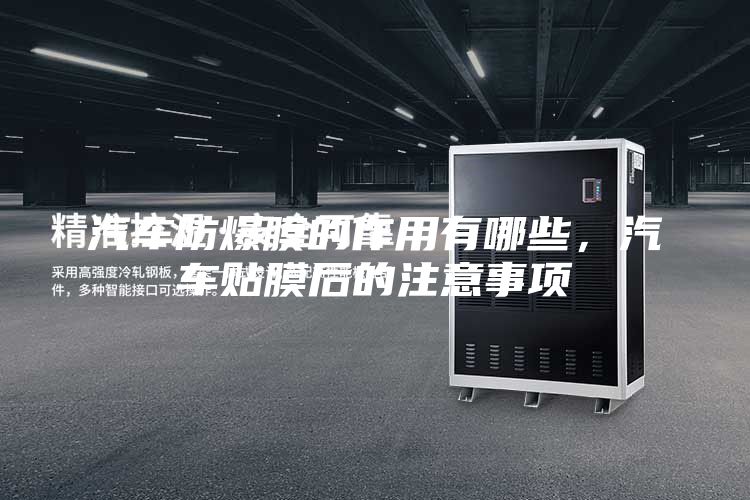汽車防爆膜的作用有哪些，汽車貼膜后的注意事項