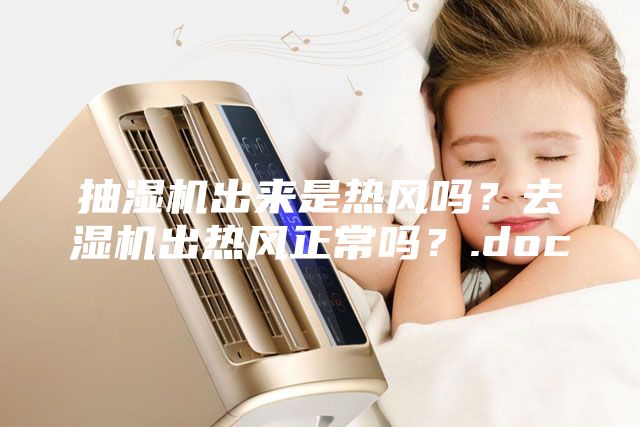 抽濕機(jī)出來是熱風(fēng)嗎？去濕機(jī)出熱風(fēng)正常嗎？.doc