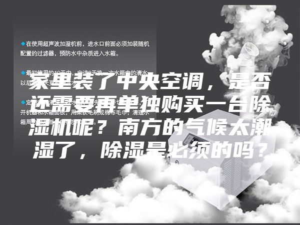 家里裝了中央空調(diào)，是否還需要再單獨(dú)購買一臺除濕機(jī)呢？南方的氣候太潮濕了，除濕是必須的嗎？