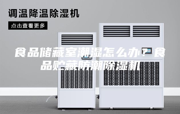 食品儲(chǔ)藏室潮濕怎么辦？食品貯藏防潮除濕機(jī)