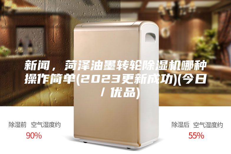 新聞，菏澤油墨轉輪除濕機哪種操作簡單(2023更新成功)(今日／優(yōu)品)