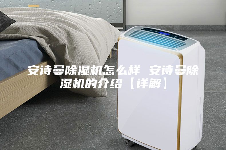 安詩曼除濕機(jī)怎么樣 安詩曼除濕機(jī)的介紹【詳解】