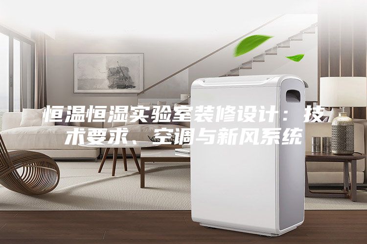 恒溫恒濕實(shí)驗室裝修設(shè)計：技術(shù)要求、空調(diào)與新風(fēng)系統(tǒng)