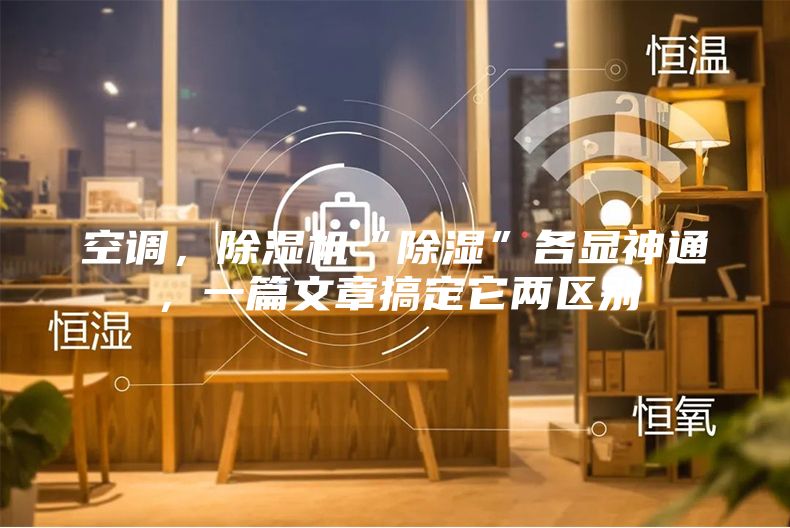 空調，除濕機“除濕”各顯神通，一篇文章搞定它兩區別