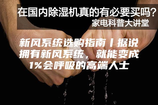 新風(fēng)系統(tǒng)選購指南丨據(jù)說擁有新風(fēng)系統(tǒng)，就能變成1%會呼吸的高端人士