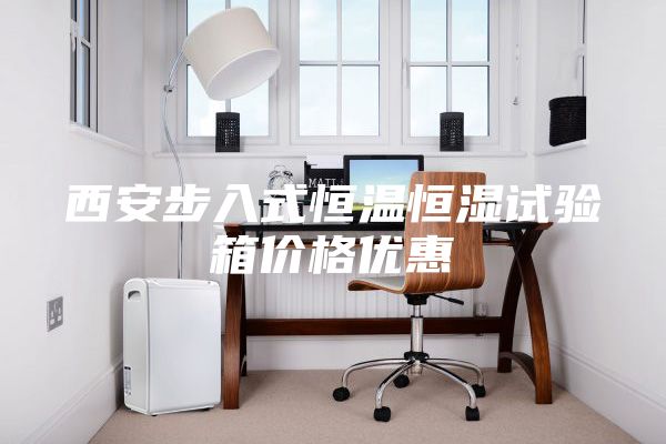 西安步入式恒溫恒濕試驗(yàn)箱價格優(yōu)惠