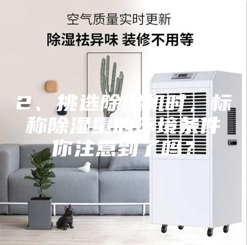 2、挑選除濕機時，標稱除濕量的環境條件你注意到了嗎？