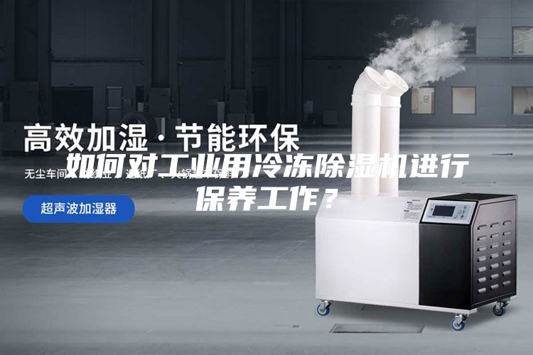 如何對工業用冷凍除濕機進行保養工作？