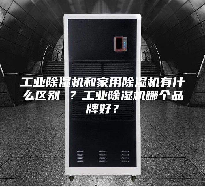 工業除濕機和家用除濕機有什么區別 ？工業除濕機哪個品牌好？