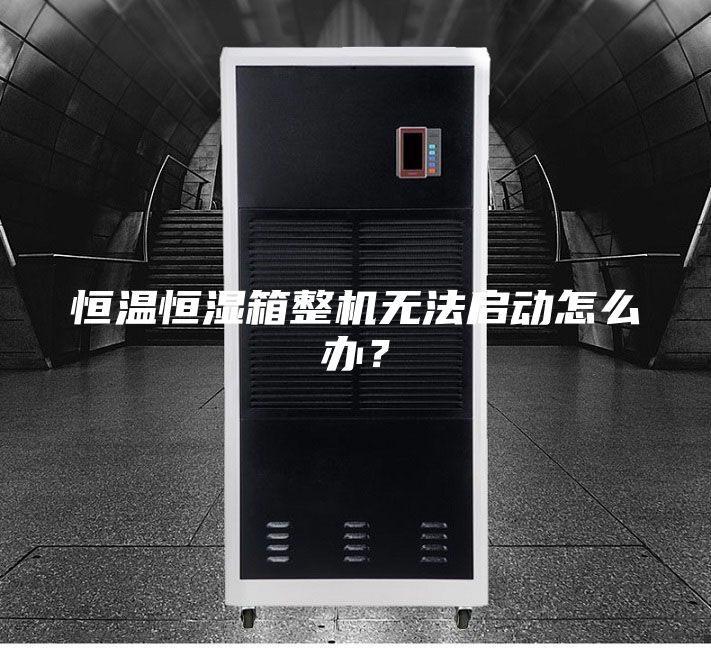 恒溫恒濕箱整機無法啟動怎么辦？