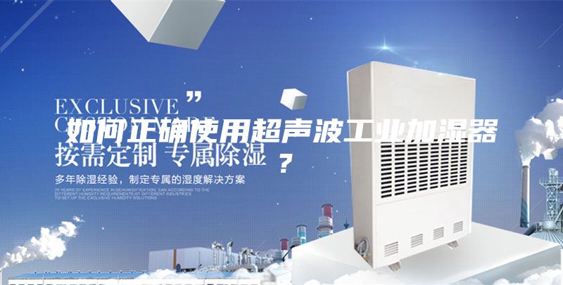 如何正確使用超聲波工業加濕器?