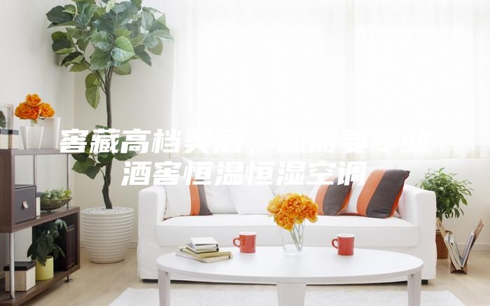 窖藏高檔美酒，您需要專(zhuān)業(yè)酒窖恒溫恒濕空調(diào)
