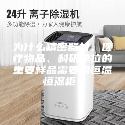 為什么精密器材、醫療物品、科研單位的重要樣品需要用恒溫恒濕柜？
