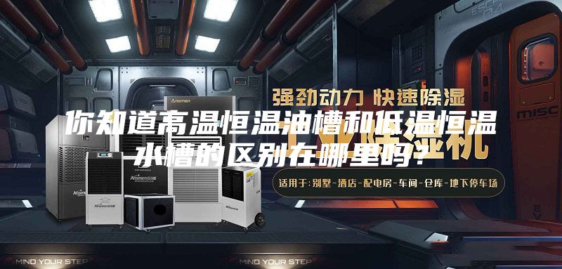 你知道高溫恒溫油槽和低溫恒溫水槽的區(qū)別在哪里嗎？