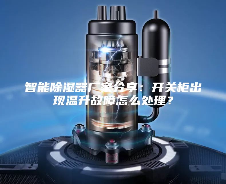 智能除濕器廠家分享：開關柜出現溫升故障怎么處理？