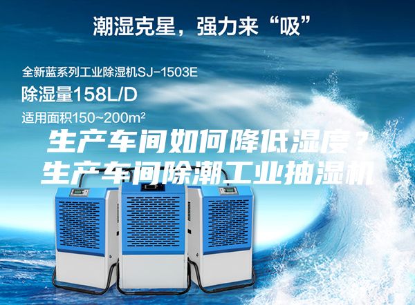 生產車間如何降低濕度？生產車間除潮工業抽濕機