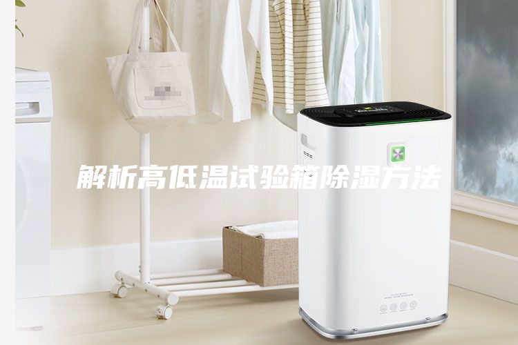 解析高低溫試驗箱除濕方法