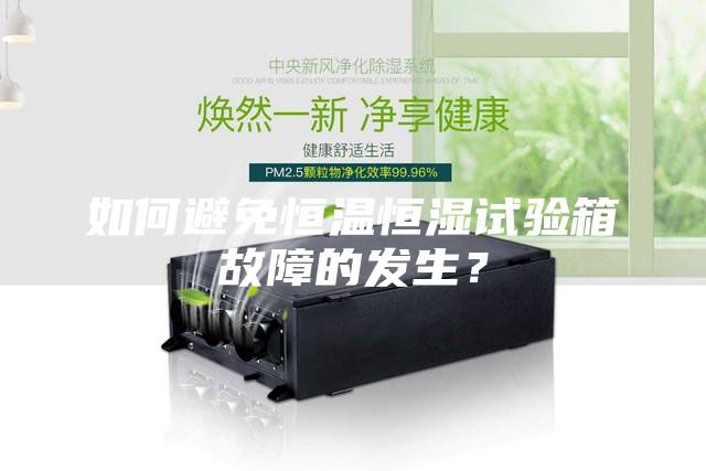 如何避免恒溫恒濕試驗(yàn)箱故障的發(fā)生？