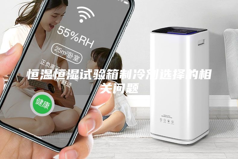 恒溫恒濕試驗(yàn)箱制冷劑選擇的相關(guān)問(wèn)題