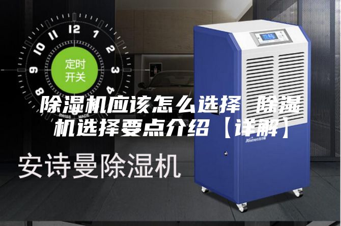 除濕機(jī)應(yīng)該怎么選擇 除濕機(jī)選擇要點(diǎn)介紹【詳解】