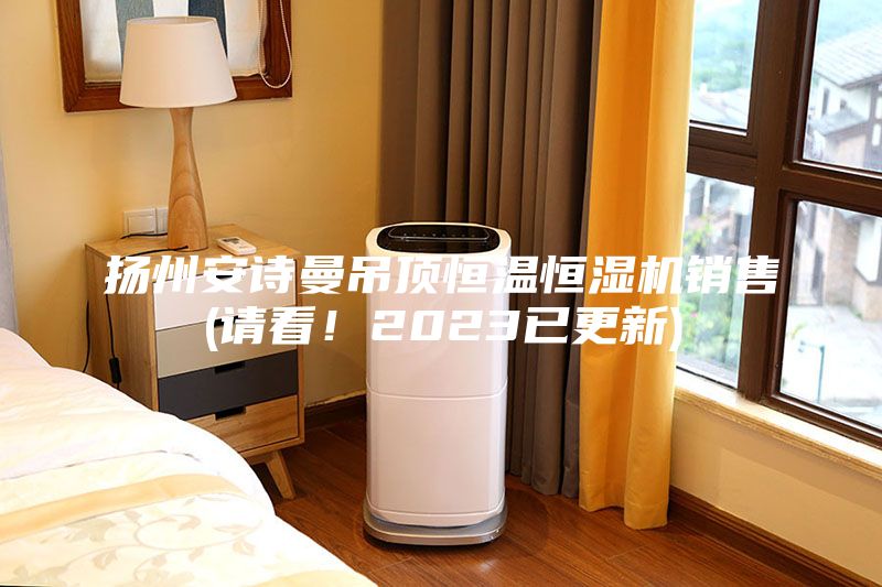 揚州安詩曼吊頂恒溫恒濕機銷售(請看！2023已更新)