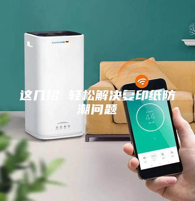 這幾招 輕松解決復印紙防潮問題