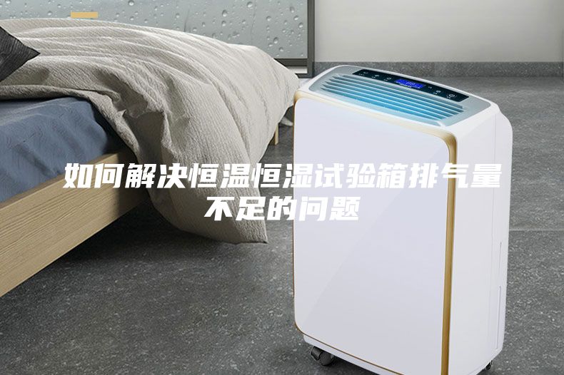 如何解決恒溫恒濕試驗(yàn)箱排氣量不足的問(wèn)題