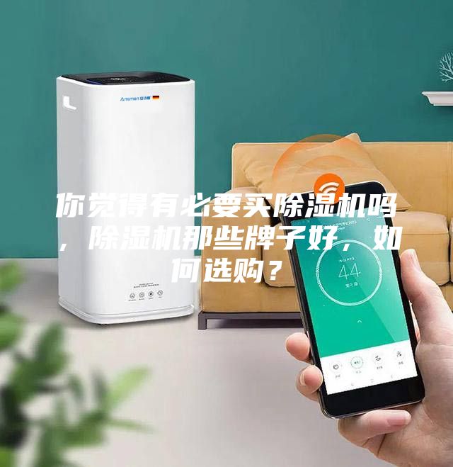 你覺得有必要買除濕機(jī)嗎，除濕機(jī)那些牌子好，如何選購(gòu)？